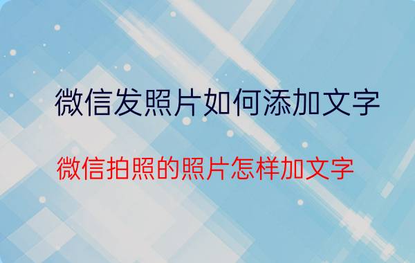 微信发照片如何添加文字 微信拍照的照片怎样加文字？